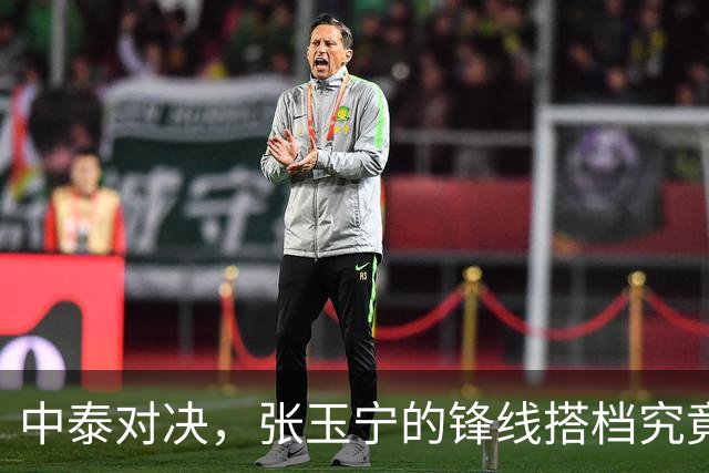 中泰对决，张玉宁的锋线搭档究竟花落谁家？